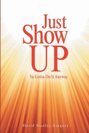 Just Show Up, Gregory David Stanley