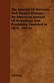 The Journal of Nervous and Mental Disease - An American Journal of Neurology and Psychiatry Founded in 1874 - Vol 42, Various