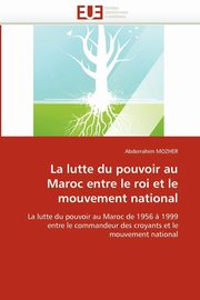 La lutte du pouvoir au maroc entre le roi et le mouvement national, MOZHER-A