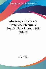 Almanaque Historico, Profetico, Literario Y Popular Para El Ano 1848 (1848), S. A. S. M.