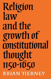 Religion, Law and the Growth of Constitutional Thought, 1150-1650, Tierney Brian