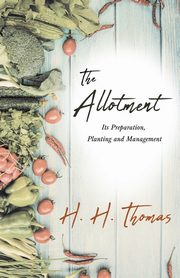 The Allotment;Its Preparation, Planting and Management, Thomas H. H.