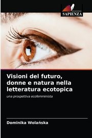 ksiazka tytu: Visioni del futuro, donne e natura nella letteratura ecotopica autor: Wolaska Dominika