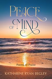 Peace of Mind - Poems of Praise, Begley Katharine