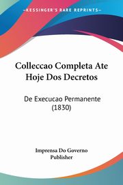 Colleccao Completa Ate Hoje Dos Decretos, Imprensa Do Governo Publisher