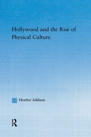 Hollywood and the Rise of Physical Culture, Addison Heather