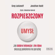 Rozpieszczony umys Jak dobre intencje i ze idee skazuj pokolenia na porak, Lukianoff Greg, Haidt Jonathan