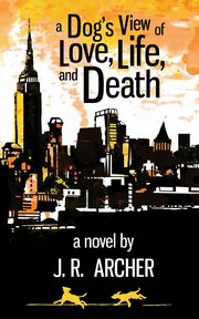 A Dog's View of Love, Life, and Death, Archer J. R.