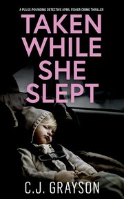 TAKEN WHILE SHE SLEPT a pulse-pounding Detective April Fisher crime thriller, GRAYSON C.J.