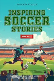 Inspiring Soccer Stories For Kids - Fun, Inspirational Facts & Stories For Young Readers, Focus Falcon