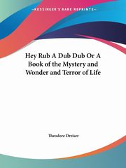 Hey Rub A Dub Dub Or A Book of the Mystery and Wonder and Terror of Life, Dreiser Theodore