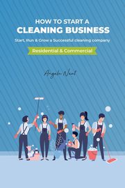 How to start a cleaning business - Start, Run & Grow a Successful cleaning company (Residential & commercial), Neat Angela