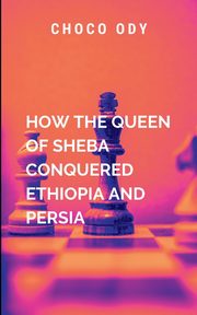 How The Queen Of Sheba Conquered Ethiopia And Persia, Choco O