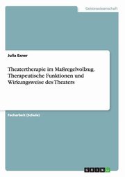 ksiazka tytu: Theatertherapie im Maregelvollzug. Therapeutische Funktionen und Wirkungsweise des Theaters autor: Exner Julia