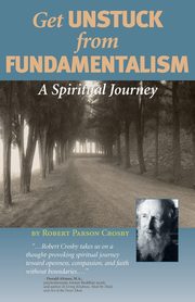 Get Unstuck from Fundamentalism - A Spiritual Journey, Crosby Robert P