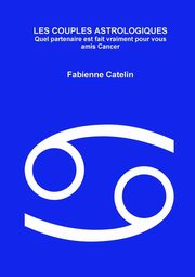 LES COUPLES ASTROLOGIQUES Quel partenaire est fait vraiment pour vous amis Cancer, Catelin Fabienne