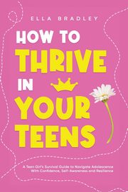 ksiazka tytu: How to Thrive in Your Teens autor: Bradley Ella