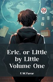 Eric, or Little by Little Volume One, Farrar F. W.