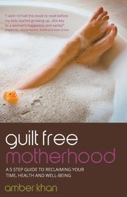 ksiazka tytu: Guilt Free Motherhood - A 5 Step Guide to Reclaiming Your Time, Health and Well-Being autor: Khan Amber