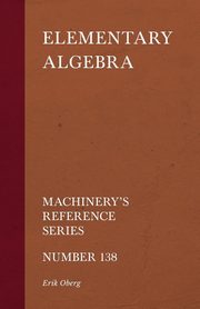 Elementary Algebra - Machinery's Reference Series - Number 138, Oberg Erik