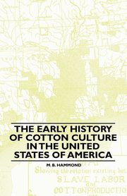 The Early History Of Cotton Culture In The United States Of America, Hammond M. B.