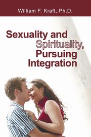 Sexuality and Spirituality, Pursuing Integration, Kraft William F.