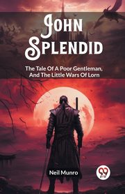 John Splendid The Tale Of A Poor Gentleman, And The Little Wars Of Lorn, Munro Neil