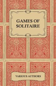 Games of Solitaire - A Collection of Historical Books on the Variations of the Card Game Solitaire, Various