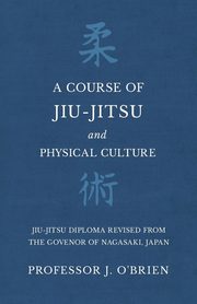 A Course of Jiu-Jitsu and Physical Culture - Jiu-Jitsu Diploma Revised from the Govenor of Nagasaki, Japan, O'Brien Professor J.