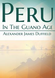 Peru In The Guano Age, Duffield Alexander James