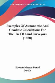 Examples Of Astronomic And Geodetic Calculations For The Use Of Land Surveyors (1878), Deville Edouard Gaston Daniel