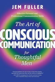 The Art of Conscious Communication for Thoughtful Men, Fuller Jem