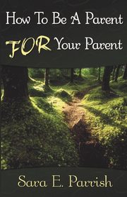 How to Be a Parent for Your Parent, Parrish Sara E.