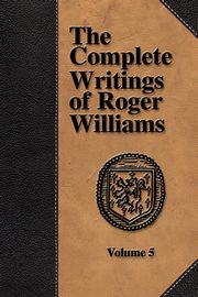 The Complete Writings of Roger Williams - Volume 5, Williams Roger