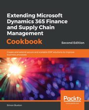 Extending Microsoft Dynamics 365 Finance and Supply Chain Management Cookbook, Second Edition, Buxton Simon