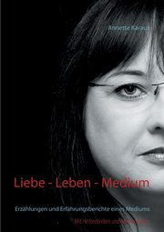 Liebe - Leben - Medium, Karaus Annette