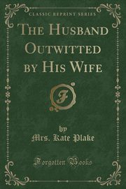 ksiazka tytu: The Husband Outwitted by His Wife (Classic Reprint) autor: Plake Mrs. Kate