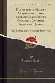 ksiazka tytu: Des Albertus Magnus Verhltniss zu der Erkenntnisslehre der Griechen, Lateiner, Araber und Juden autor: Bach Joseph