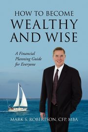 How to Become Wealthy and Wise, Robertson Cfp Mba Mark S.