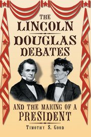 The Lincoln-Douglas Debates and the Making of a President, Good Timothy S.