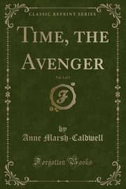 ksiazka tytu: Time, the Avenger, Vol. 1 of 3 (Classic Reprint) autor: Marsh-Caldwell Anne