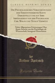 ksiazka tytu: Die Psychologischen Voraussetzungen der Erkenntniskritik Kants Dargestellt und auf Ihre Abhngigkeit von der Psychologie Chr. Wolfs und Teteus' Geprft autor: Apitzsch Arthur