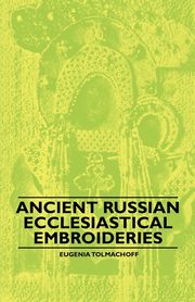 Ancient Russian Ecclesiastical Embroideries, Tolmachoff Eugenia
