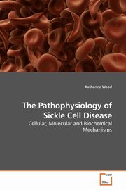 The Pathophysiology of Sickle Cell Disease, Wood Katherine