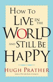 How to Live in the World and Still Be Happy, Prather Hugh