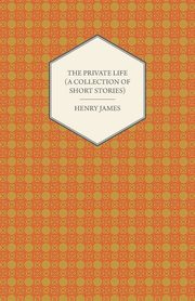 The Private Life (A Collection of Short Stories), James Henry