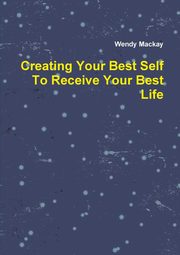 Creating Your Best Self To Receive Your Best Life, Mackay Wendy