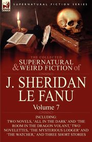 The Collected Supernatural and Weird Fiction of J. Sheridan Le Fanu, Le Fanu Joseph Sheridan