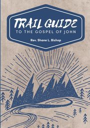 Trail Guide to the Gospel of John, Bishop Shane