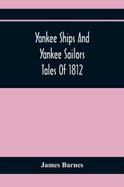 Yankee Ships And Yankee Sailors, Barnes James